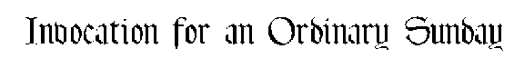 An Invocation for an Ordinary Sunday></p> <p><b><font size=