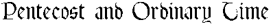 Pentecost and Ordinary Time