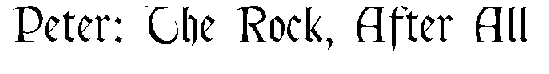 Peter: The Rock, After All