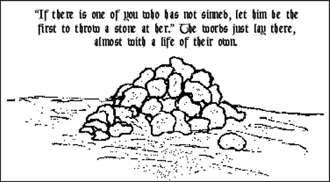 'If there is one of you who has not sinned, let him be the first to throw a stone at her.'  The words just lay there, almost with a life of their own.