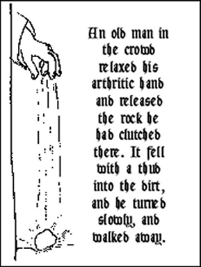 An old man in the crowd relaxed his arthritic hand and released the rock he had clutched there. It fell with a thud into the dirt, and he turned slowly and walked away.